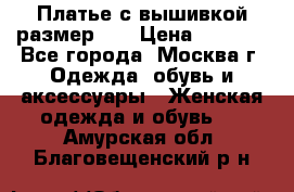 Платье с вышивкой размер 46 › Цена ­ 5 500 - Все города, Москва г. Одежда, обувь и аксессуары » Женская одежда и обувь   . Амурская обл.,Благовещенский р-н